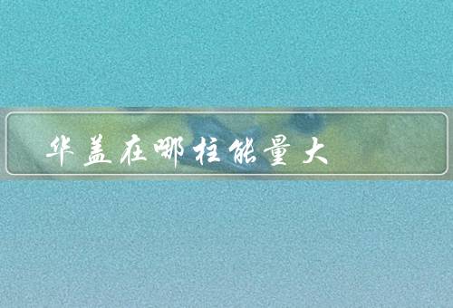 华盖在哪柱能量大，历史传统中的象征意义／文化传承中的重要作用