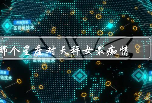 哪个星座对天秤女最痴情（巨蟹座、金牛座、双鱼座）