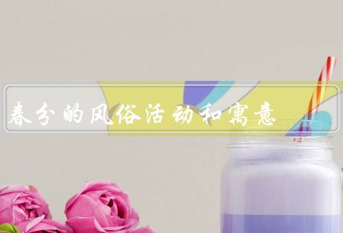 春分的风俗活动和寓意（祭祀祖先／踏青郊游／吃春菜）