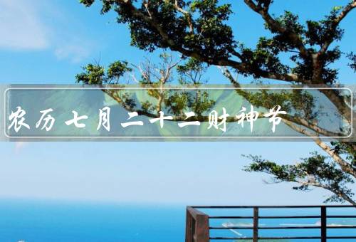 农历七月二十二财神节（起源、庆祝活动、寓意和意义）