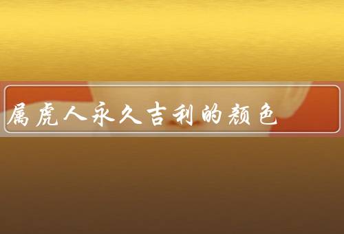 属虎人永久吉利的颜色（红色／绿色）