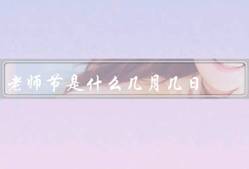 老师节是什么几月几日（老师节的起源／庆祝方式／教师的重要性）