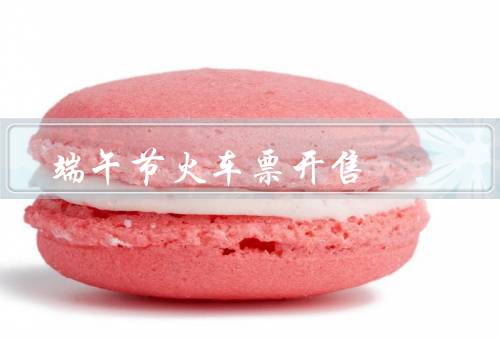 端午节火车票开售，火车票开售时间、购票注意事项、退票和改签规定