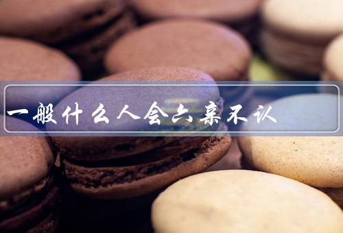 一般什么人会六亲不认（家庭因素／性格特点／经历和环境）