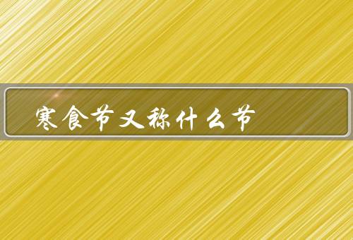 寒食节又称什么节，起源／庆祝方式／寒食节的意义