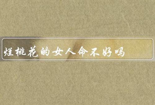 烂桃花的女人命不好吗（烂桃花会给女人带来伤害）
