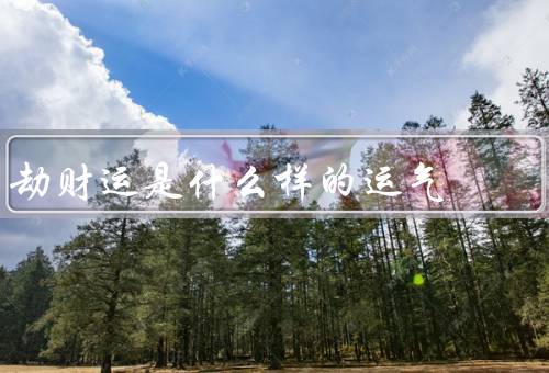 劫财运是什么样的运气（特点、布局方法、注意事项）
