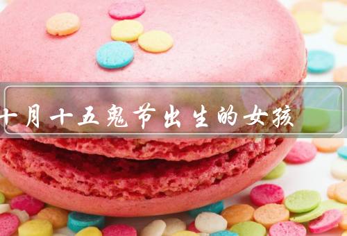 十月十五鬼节出生的女孩，神秘气质／灵性天赋／特殊使命