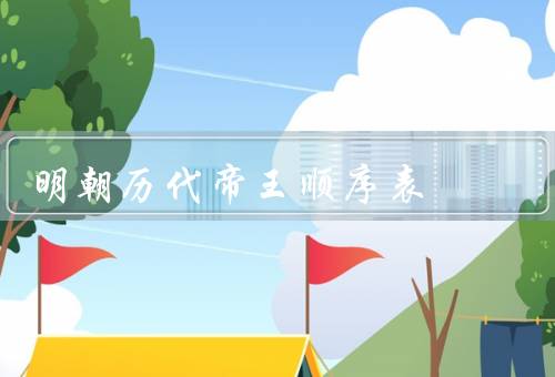 明朝历代帝王顺序表（朱元璋／朱棣／朱厚照）