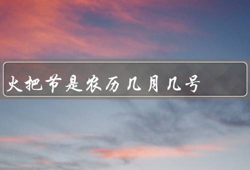 火把节是农历几月几号，起源／庆祝活动／意义