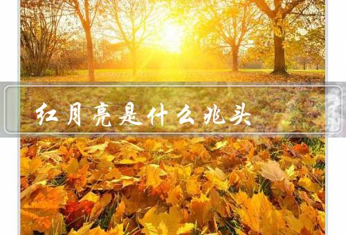 红月亮是什么兆头（科学解释、文化意义、影响）