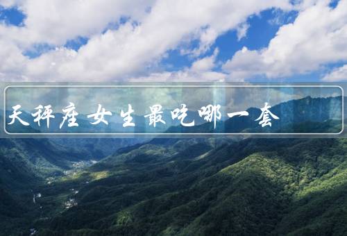 天秤座女生最吃哪一套（犹豫不决／顺从他人／优柔寡断）