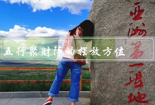 五行聚财阵的摆放方位，五行聚财阵的摆放方位／摆放技巧／结语