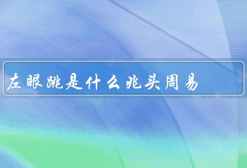 左眼跳是什么兆头周易，说明什么／其他解释／科学解释