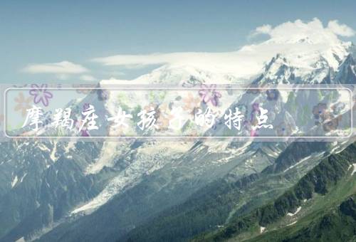 摩羯座女孩子的特点，温和踏实／坚持自我／可靠忠诚