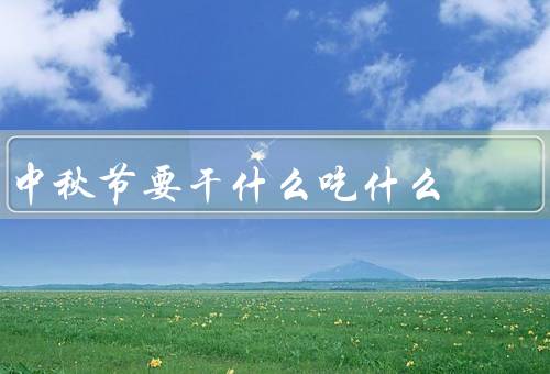 中秋节要干什么吃什么，月饼／赏月／团圆饭