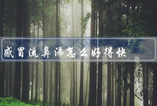 感冒流鼻涕怎么好得快（保持充足休息／补充足够的水分／饮食调理）