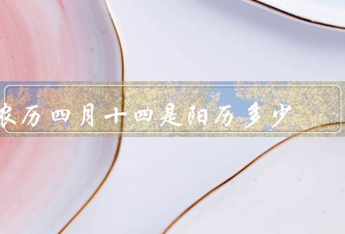 农历四月十四是阳历多少（阳历多少／节日／其他与相关的事项）