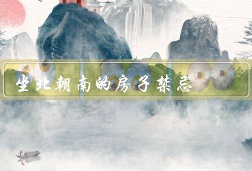 坐北朝南的房子禁忌（方位煞气／阳光照射／风水格局）