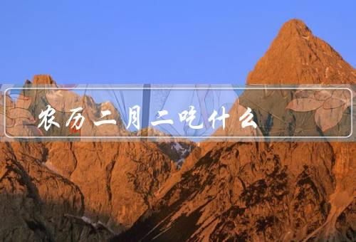 农历二月二吃什么（龙抬头、春卷、花糕）