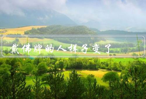 戴佛牌的人样子变了，眼神明亮、容颜变得光明、气质更加平和