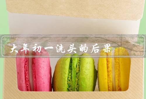 大年初一洗头的后果，导致财运不佳／让长辈生病／后要小心避免意外