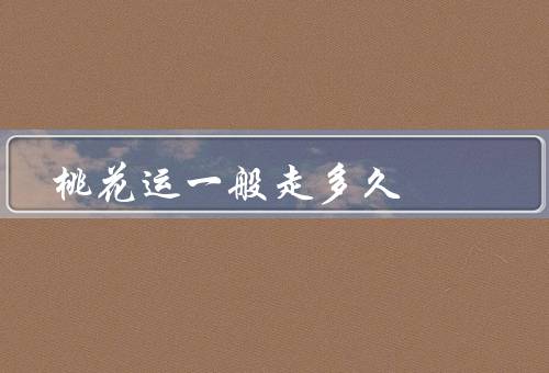桃花运一般走多久，准备／到来／持续