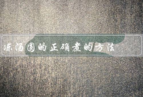 冻汤圆的正确煮的方法（准备工作、煮汤圆、享用冻汤圆）