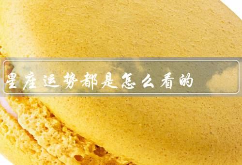 星座运势都是怎么看的，信仰与星座运势／科学角度解读星座运势