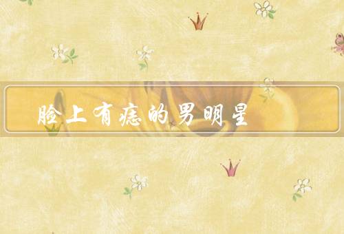 脸上有痣的男明星，陈坤／黄晓明／吴亦凡