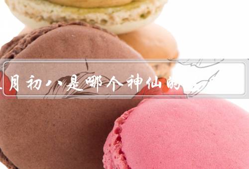 正月初八是哪个神仙的生日，传说／正月初八重要性／祝福