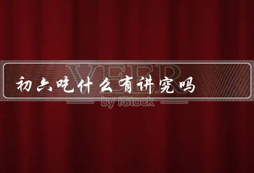 初六吃什么有讲究吗，祭拜祖先／吃饺子／饭局聚餐