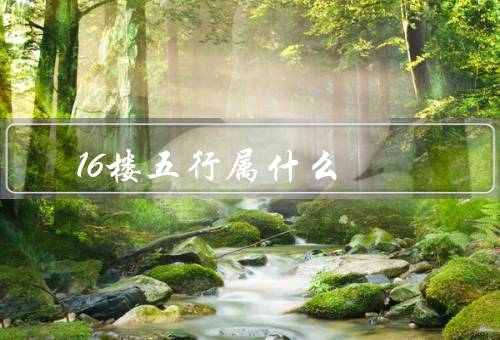16楼五行属什么，五行理论／16楼的五行属性／结论