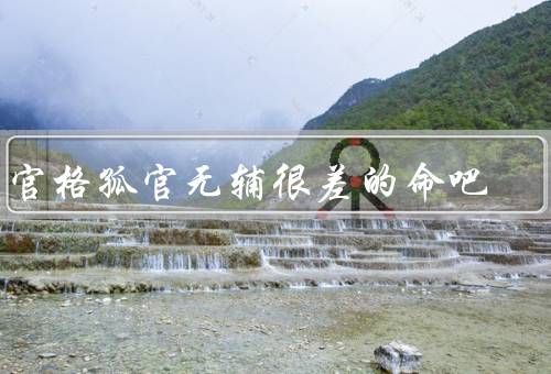 正官格孤官无辅很差的命吧（特点／影响／化解方法）