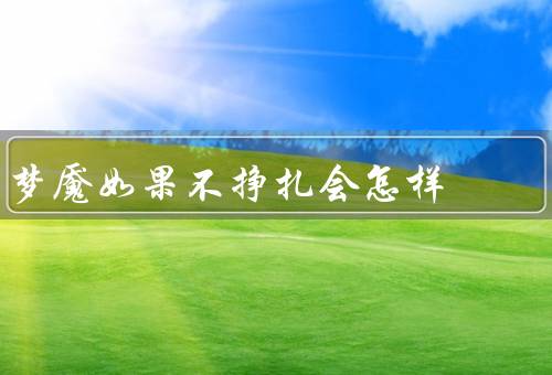 梦魇如果不挣扎会怎样，梦魇的定义和特点／不挣扎的后果