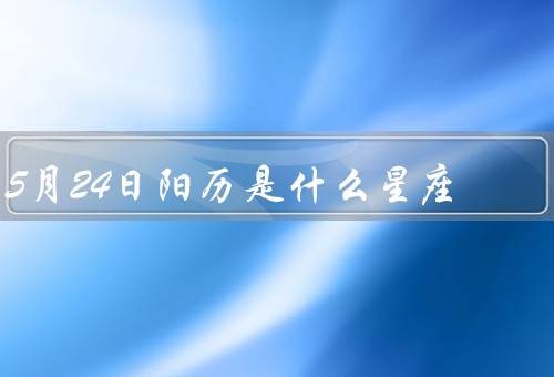 5月24日阳历是什么星座（双子座特点、特点、职业发展和人际关系）