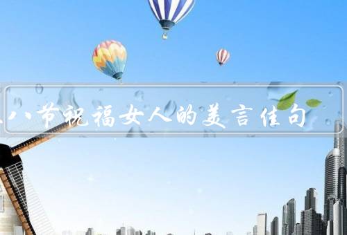 三八节祝福女人的美言佳句，女性的力量／美丽的容颜／感恩女性