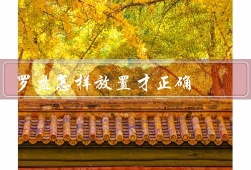 罗盘怎样放置才正确（基本原理／正确放置方法／其他使用注意事项）