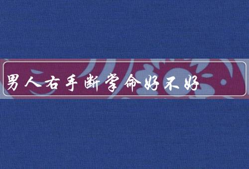 男人右手断掌命好不好（含义／解读／个人努力重要性）
