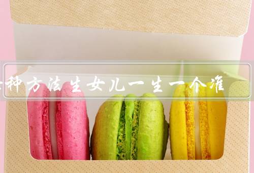 七种方法生女儿一生一个准（饮食调整、时间、姿势）