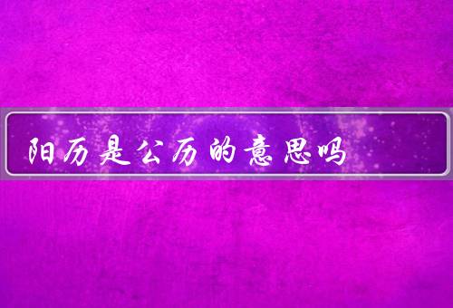 阳历是公历的意思吗，定义／起源／应用