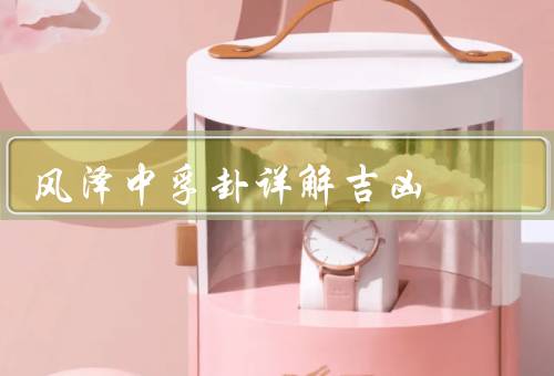 风泽中孚卦详解吉凶，中孚之真诚、信任的力量、吉凶预测