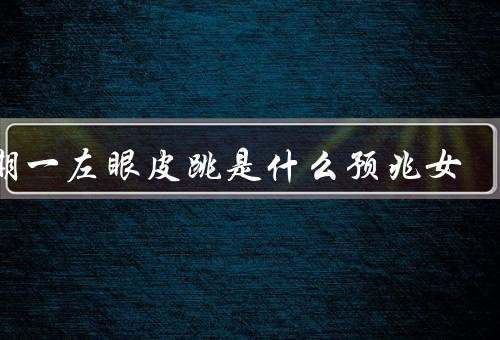 星期一左眼皮跳是什么预兆女（眼皮跳动原因／迷信观念／预兆解读）