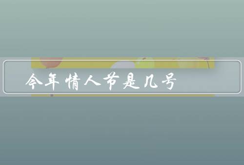 今年情人节是几号，由来、庆祝方式、商业化