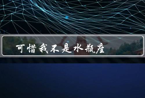 可惜我不是水瓶座，独立自主、创意无限、社交广泛
