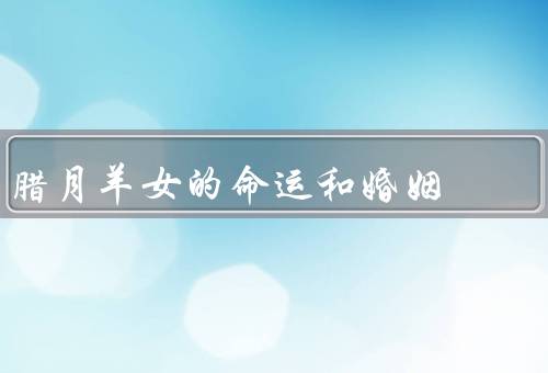 腊月羊女的命运和婚姻，命运／建议