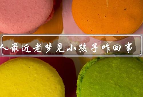 女人最近老梦见小孩子咋回事，内心的渴望／未来的期待