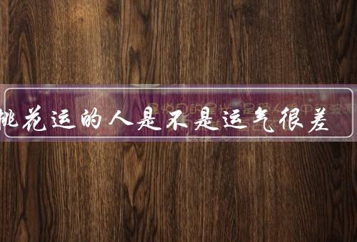 走桃花运的人是不是运气很差，定义／成因／与运气