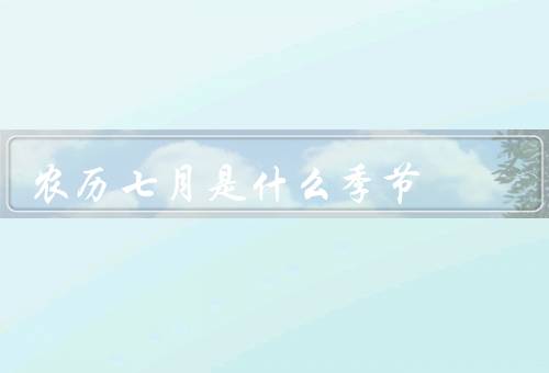 农历七月是什么季节（起源／禁忌／鬼节庆祝活动）