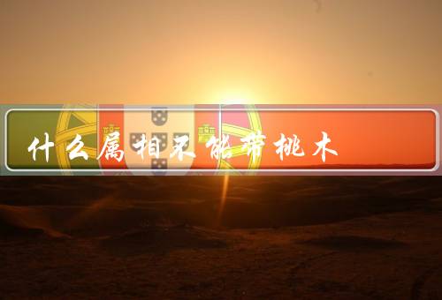 什么属相不能带桃木，不能带桃木的属相／与桃木有关的迷信
